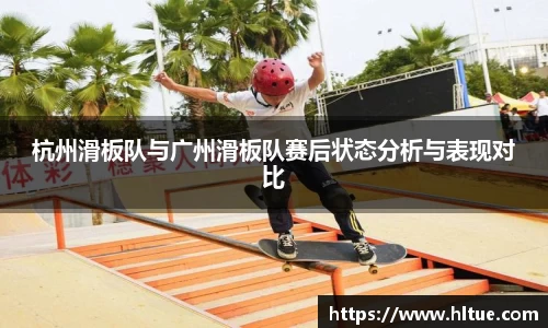 杭州滑板队与广州滑板队赛后状态分析与表现对比