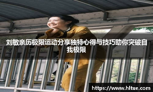 刘敏亲历极限运动分享独特心得与技巧助你突破自我极限
