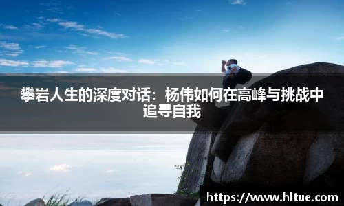 攀岩人生的深度对话：杨伟如何在高峰与挑战中追寻自我