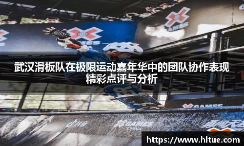 武汉滑板队在极限运动嘉年华中的团队协作表现精彩点评与分析
