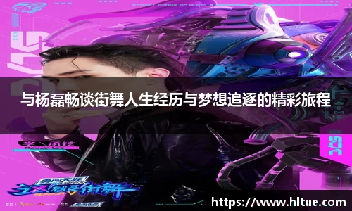 与杨磊畅谈街舞人生经历与梦想追逐的精彩旅程