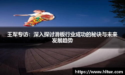 王军专访：深入探讨滑板行业成功的秘诀与未来发展趋势