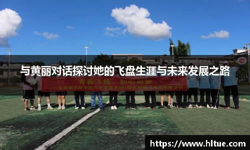 与黄丽对话探讨她的飞盘生涯与未来发展之路