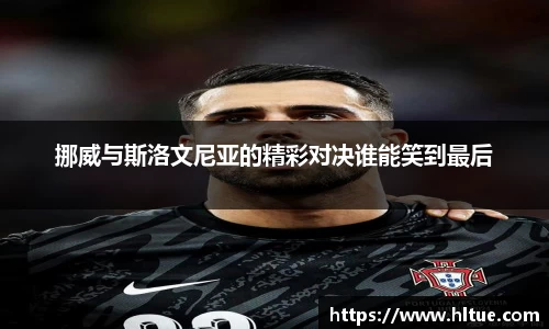 挪威与斯洛文尼亚的精彩对决谁能笑到最后